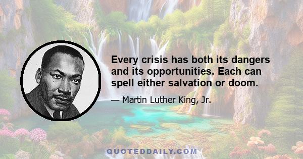 Every crisis has both its dangers and its opportunities. Each can spell either salvation or doom.