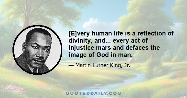 [E]very human life is a reflection of divinity, and... every act of injustice mars and defaces the image of God in man.