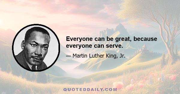 Everyone can be great, because everyone can serve.