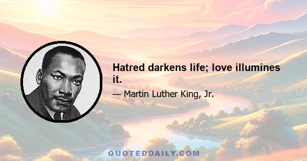 Hatred darkens life; love illumines it.