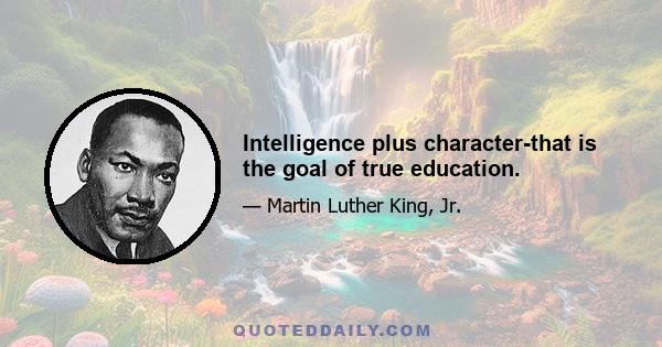 Intelligence plus character-that is the goal of true education.