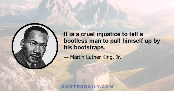 ‎It is a cruel injustice to tell a bootless man to pull himself up by his bootstraps.