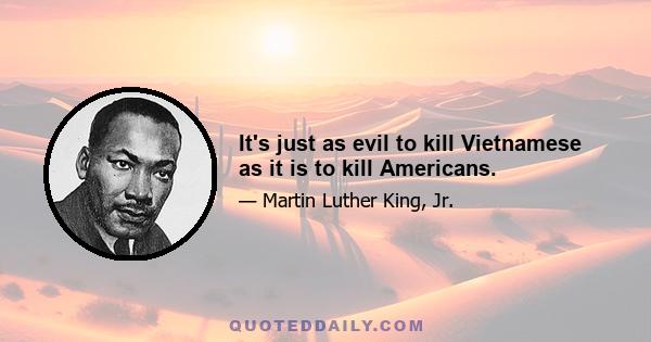 It's just as evil to kill Vietnamese as it is to kill Americans.