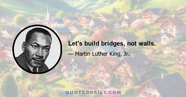 Let's build bridges, not walls.