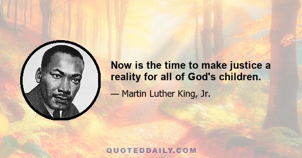 Now is the time to make justice a reality for all of God's children.