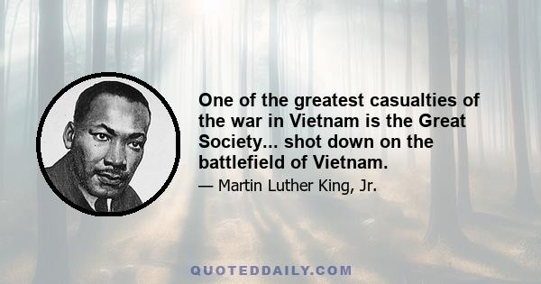 One of the greatest casualties of the war in Vietnam is the Great Society... shot down on the battlefield of Vietnam.