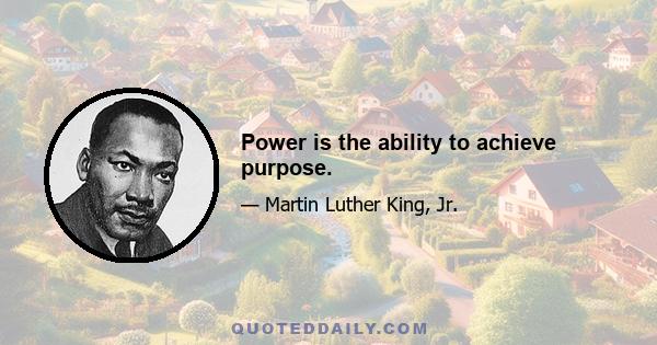 Power is the ability to achieve purpose.