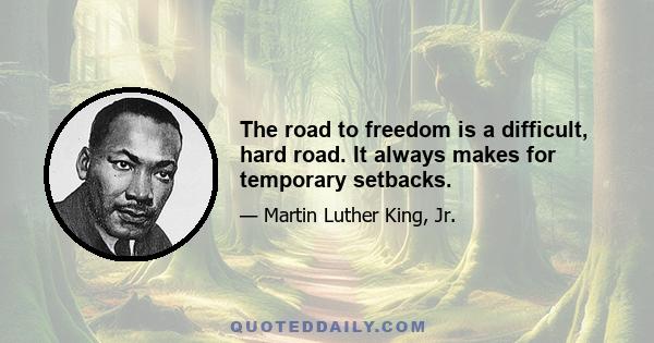 The road to freedom is a difficult, hard road. It always makes for temporary setbacks.