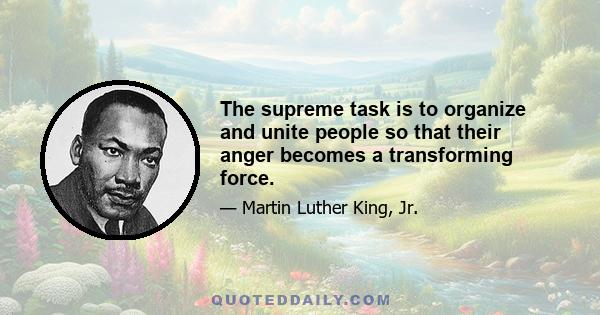 The supreme task is to organize and unite people so that their anger becomes a transforming force.