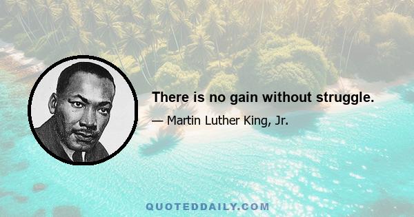 There is no gain without struggle.