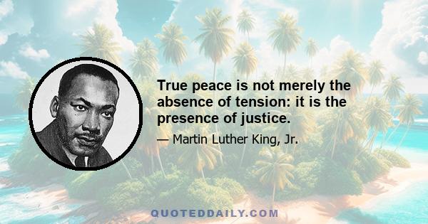 True peace is not merely the absence of tension: it is the presence of justice.