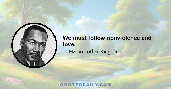 We must follow nonviolence and love.