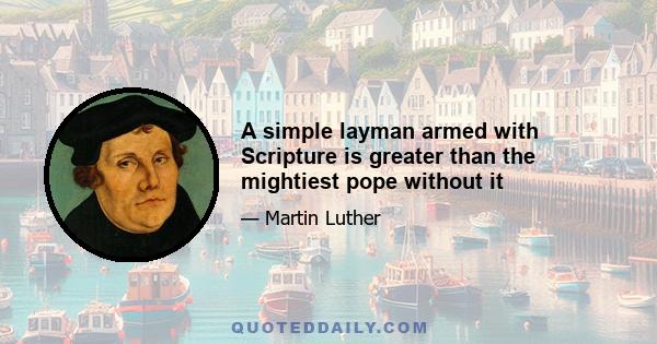 A simple layman armed with Scripture is greater than the mightiest pope without it