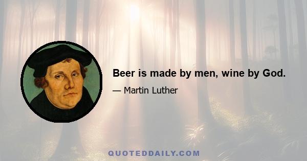 Beer is made by men, wine by God.