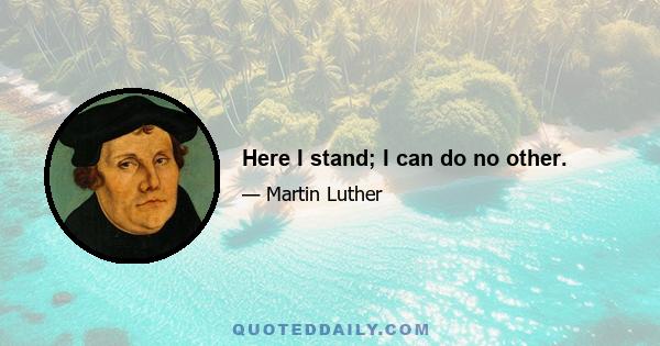 Here I stand; I can do no other.