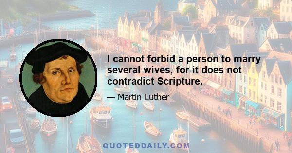 I cannot forbid a person to marry several wives, for it does not contradict Scripture.