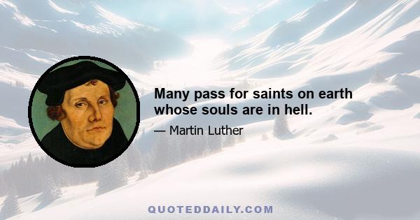 Many pass for saints on earth whose souls are in hell.