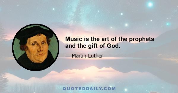 Music is the art of the prophets and the gift of God.