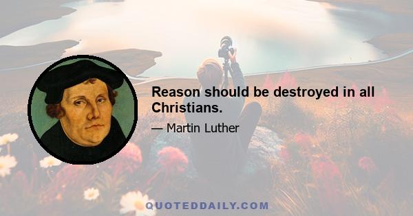 Reason should be destroyed in all Christians.