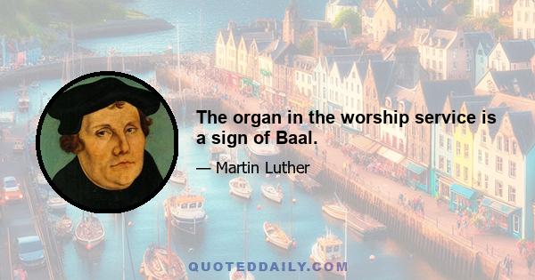 The organ in the worship service is a sign of Baal.