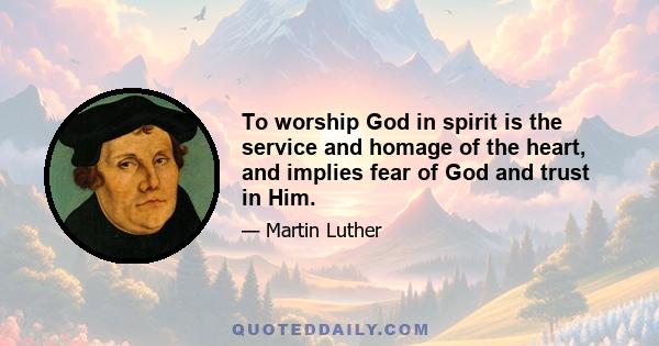 To worship God in spirit is the service and homage of the heart, and implies fear of God and trust in Him.