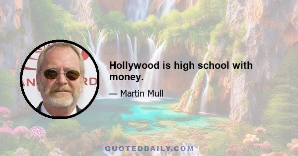 Hollywood is high school with money.