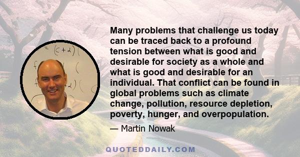 Many problems that challenge us today can be traced back to a profound tension between what is good and desirable for society as a whole and what is good and desirable for an individual. That conflict can be found in