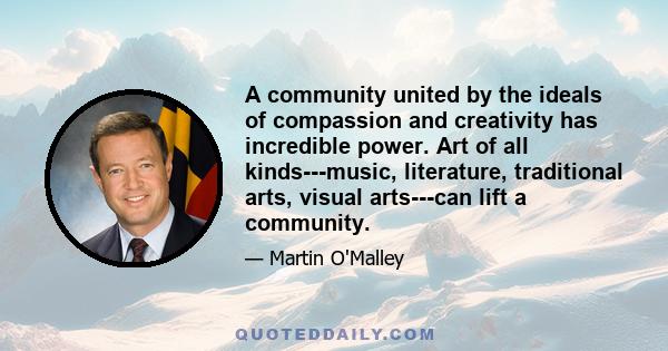 A community united by the ideals of compassion and creativity has incredible power. Art of all kinds---music, literature, traditional arts, visual arts---can lift a community.