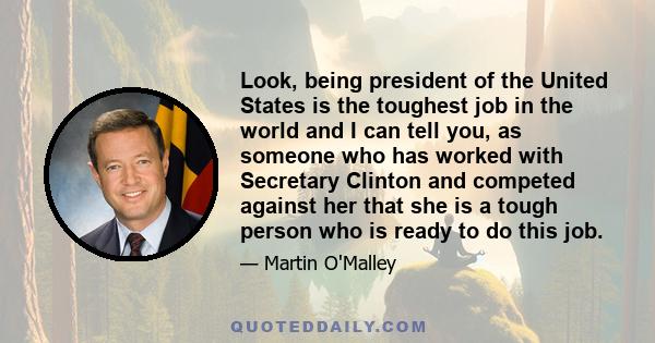 Look, being president of the United States is the toughest job in the world and I can tell you, as someone who has worked with Secretary Clinton and competed against her that she is a tough person who is ready to do