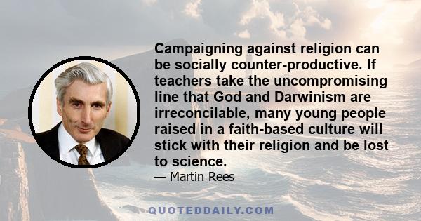 Campaigning against religion can be socially counter-productive. If teachers take the uncompromising line that God and Darwinism are irreconcilable, many young people raised in a faith-based culture will stick with