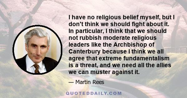 I have no religious belief myself, but I don't think we should fight about it. In particular, I think that we should not rubbish moderate religious leaders like the Archbishop of Canterbury because I think we all agree