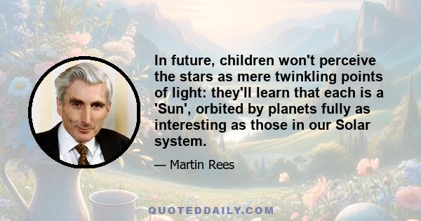 In future, children won't perceive the stars as mere twinkling points of light: they'll learn that each is a 'Sun', orbited by planets fully as interesting as those in our Solar system.