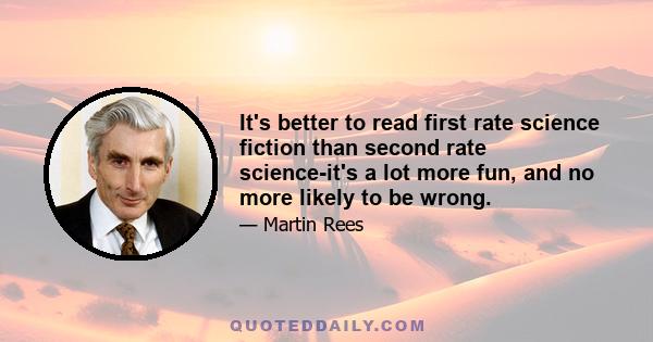 It's better to read first rate science fiction than second rate science-it's a lot more fun, and no more likely to be wrong.