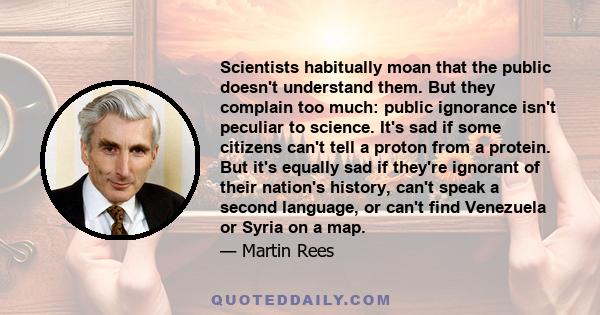 Scientists habitually moan that the public doesn't understand them. But they complain too much: public ignorance isn't peculiar to science. It's sad if some citizens can't tell a proton from a protein. But it's equally