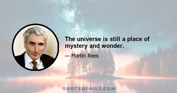 The universe is still a place of mystery and wonder.