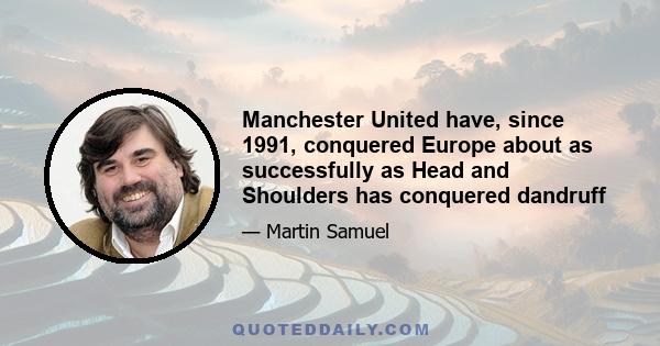 Manchester United have, since 1991, conquered Europe about as successfully as Head and Shoulders has conquered dandruff