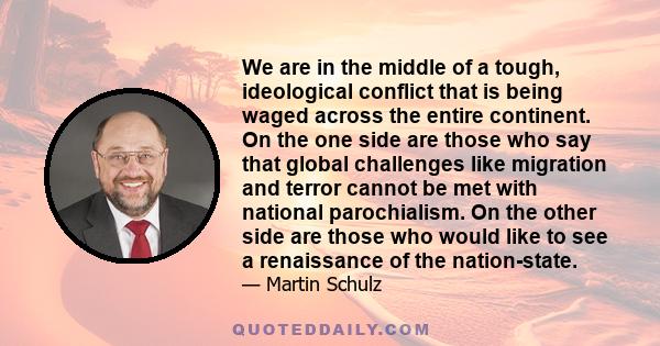 We are in the middle of a tough, ideological conflict that is being waged across the entire continent. On the one side are those who say that global challenges like migration and terror cannot be met with national