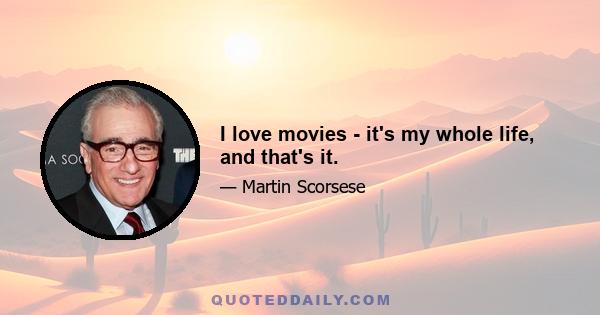 I love movies - it's my whole life, and that's it.