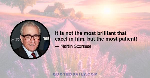 It is not the most brilliant that excel in film, but the most patient!