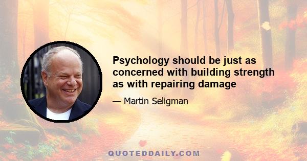 Psychology should be just as concerned with building strength as with repairing damage