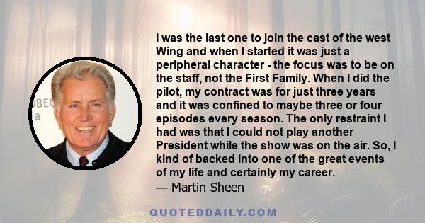 I was the last one to join the cast of the west Wing and when I started it was just a peripheral character - the focus was to be on the staff, not the First Family. When I did the pilot, my contract was for just three