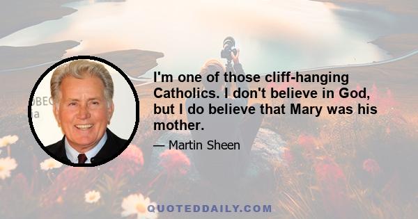 I'm one of those cliff-hanging Catholics. I don't believe in God, but I do believe that Mary was his mother.