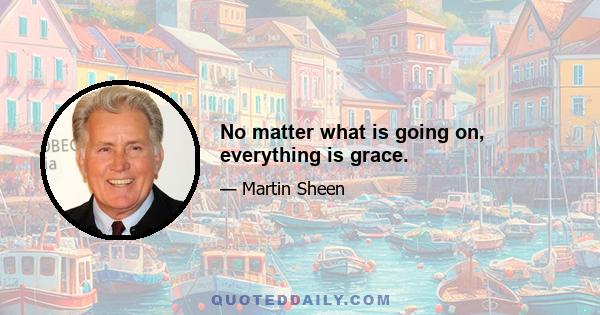 No matter what is going on, everything is grace.