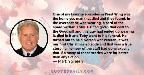 One of my favorite episodes in West Wing was the homeless man that died and they found, in the overcoat he was wearing, a card of the speechwriter, Toby. He had given that coat to the Goodwill and this guy had ended up