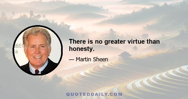 There is no greater virtue than honesty.