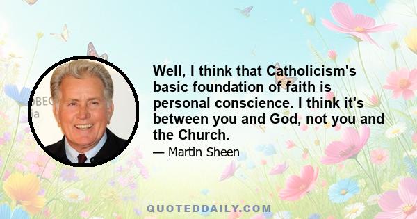 Well, I think that Catholicism's basic foundation of faith is personal conscience. I think it's between you and God, not you and the Church.