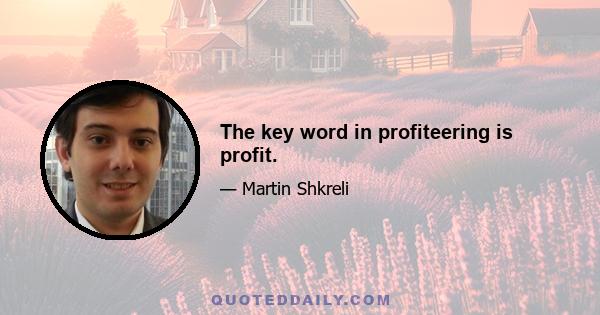 The key word in profiteering is profit.