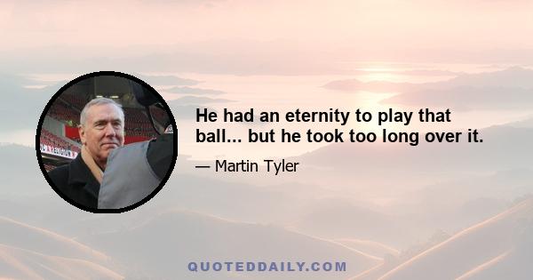 He had an eternity to play that ball... but he took too long over it.