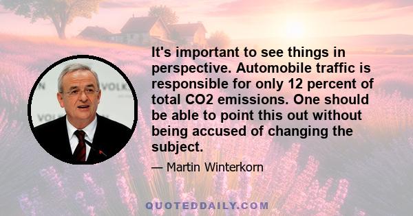 It's important to see things in perspective. Automobile traffic is responsible for only 12 percent of total CO2 emissions. One should be able to point this out without being accused of changing the subject.