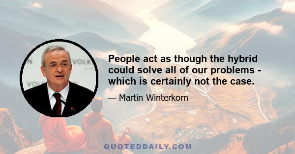 People act as though the hybrid could solve all of our problems - which is certainly not the case.